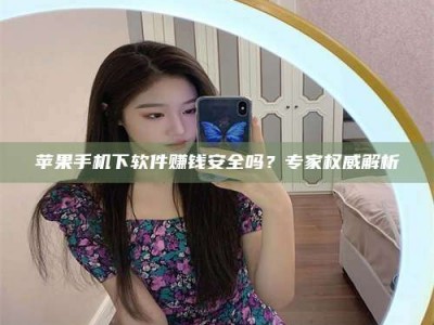 磐石苹果手机下软件赚钱安全吗？专家权威解析