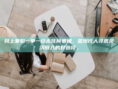 磐石网上兼职一单一结无任何费用，是现代人寻求灵活收入的好选择。