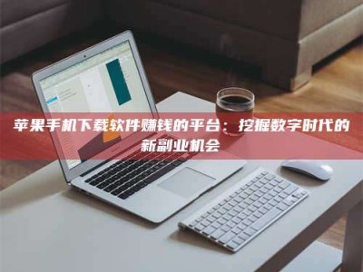 磐石苹果手机下载软件赚钱的平台：挖掘数字时代的新副业机会